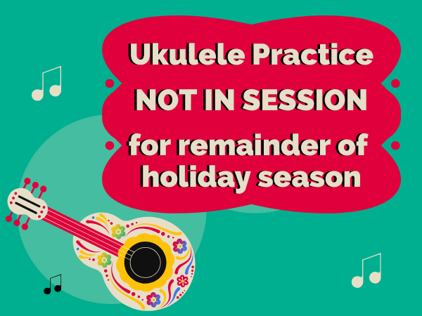 Ukulele Practice Will Resume January 6th